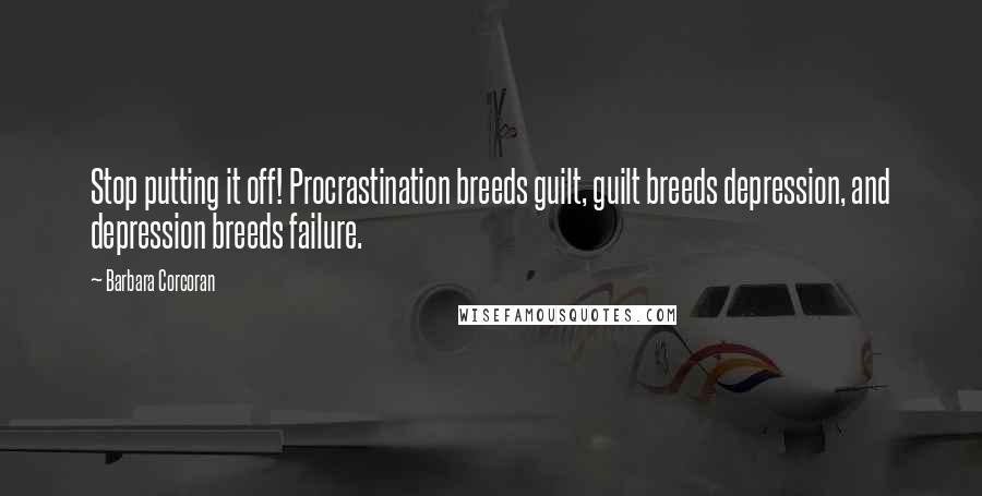 Barbara Corcoran Quotes: Stop putting it off! Procrastination breeds guilt, guilt breeds depression, and depression breeds failure.