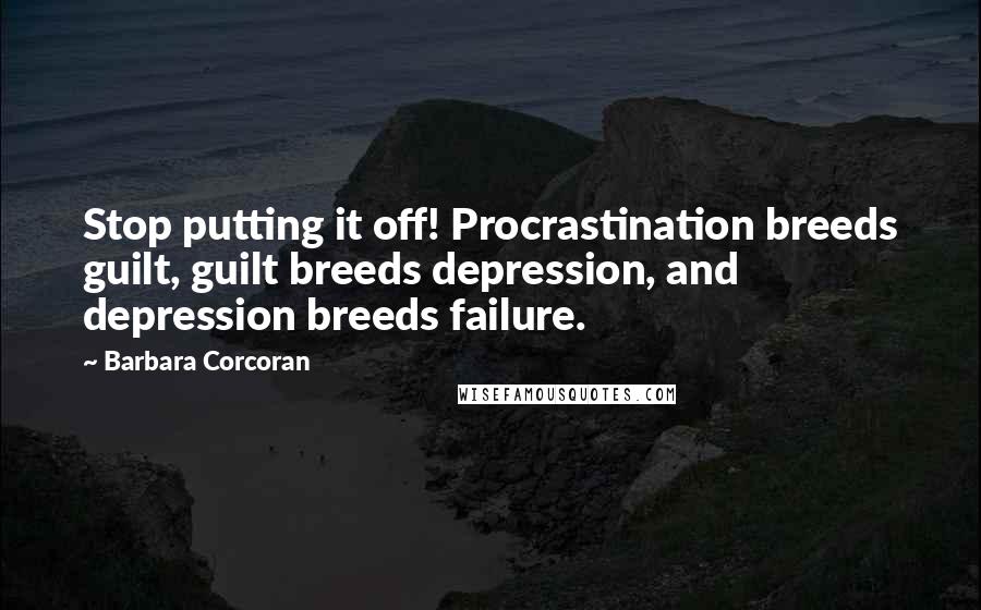 Barbara Corcoran Quotes: Stop putting it off! Procrastination breeds guilt, guilt breeds depression, and depression breeds failure.