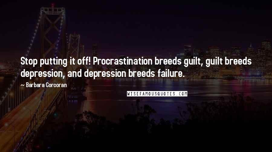 Barbara Corcoran Quotes: Stop putting it off! Procrastination breeds guilt, guilt breeds depression, and depression breeds failure.