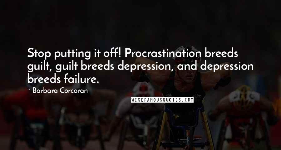 Barbara Corcoran Quotes: Stop putting it off! Procrastination breeds guilt, guilt breeds depression, and depression breeds failure.