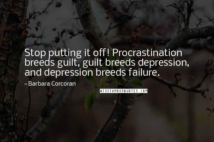 Barbara Corcoran Quotes: Stop putting it off! Procrastination breeds guilt, guilt breeds depression, and depression breeds failure.