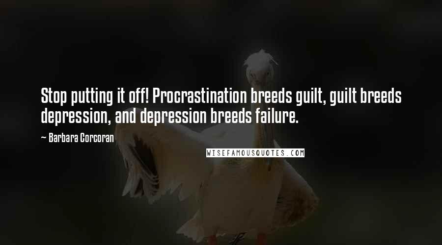 Barbara Corcoran Quotes: Stop putting it off! Procrastination breeds guilt, guilt breeds depression, and depression breeds failure.