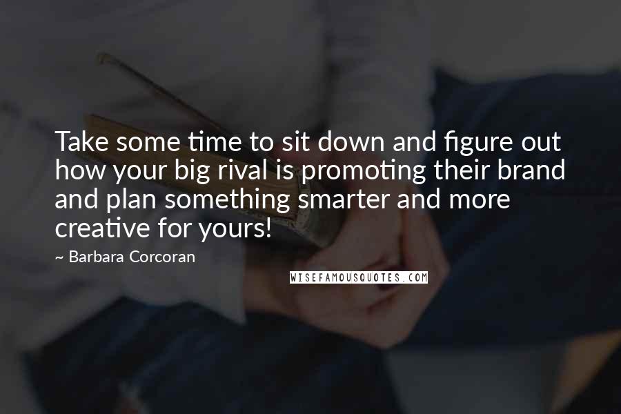 Barbara Corcoran Quotes: Take some time to sit down and figure out how your big rival is promoting their brand and plan something smarter and more creative for yours!