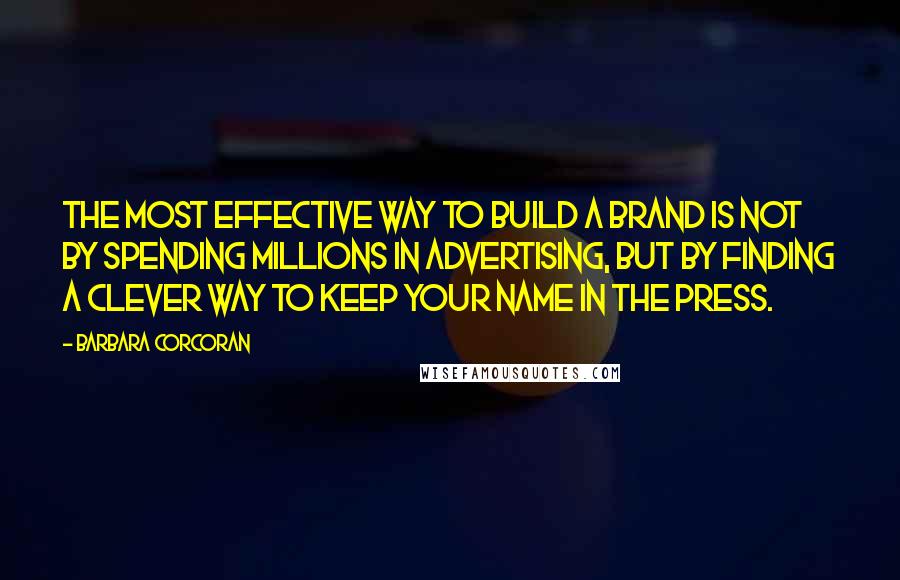 Barbara Corcoran Quotes: The most effective way to build a brand is not by spending millions in advertising, but by finding a clever way to keep your name in the press.