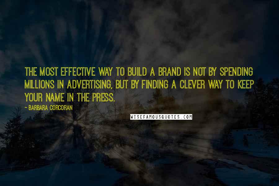 Barbara Corcoran Quotes: The most effective way to build a brand is not by spending millions in advertising, but by finding a clever way to keep your name in the press.