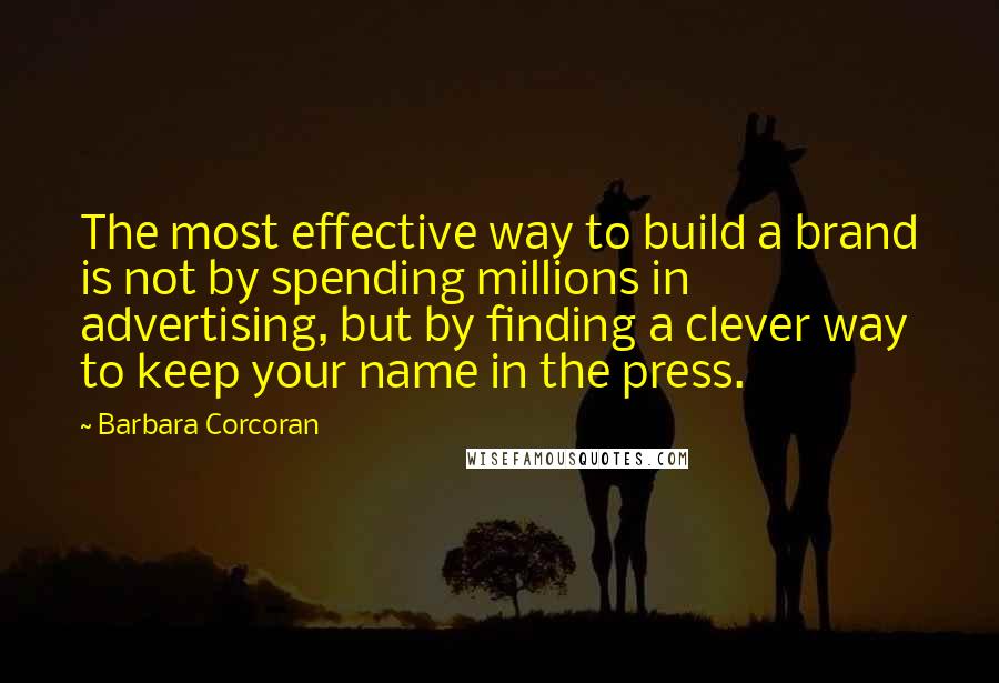 Barbara Corcoran Quotes: The most effective way to build a brand is not by spending millions in advertising, but by finding a clever way to keep your name in the press.