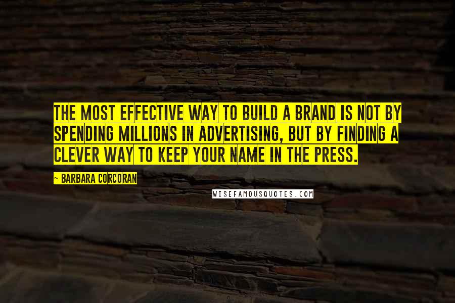 Barbara Corcoran Quotes: The most effective way to build a brand is not by spending millions in advertising, but by finding a clever way to keep your name in the press.