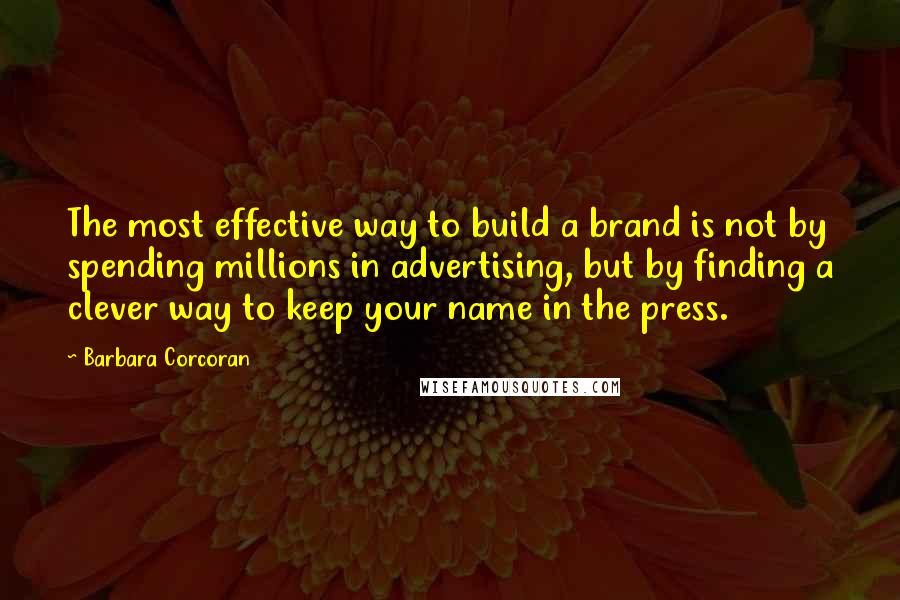 Barbara Corcoran Quotes: The most effective way to build a brand is not by spending millions in advertising, but by finding a clever way to keep your name in the press.