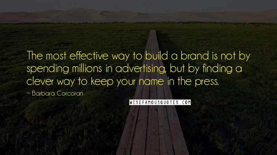 Barbara Corcoran Quotes: The most effective way to build a brand is not by spending millions in advertising, but by finding a clever way to keep your name in the press.