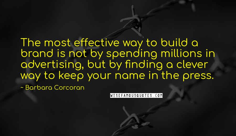 Barbara Corcoran Quotes: The most effective way to build a brand is not by spending millions in advertising, but by finding a clever way to keep your name in the press.