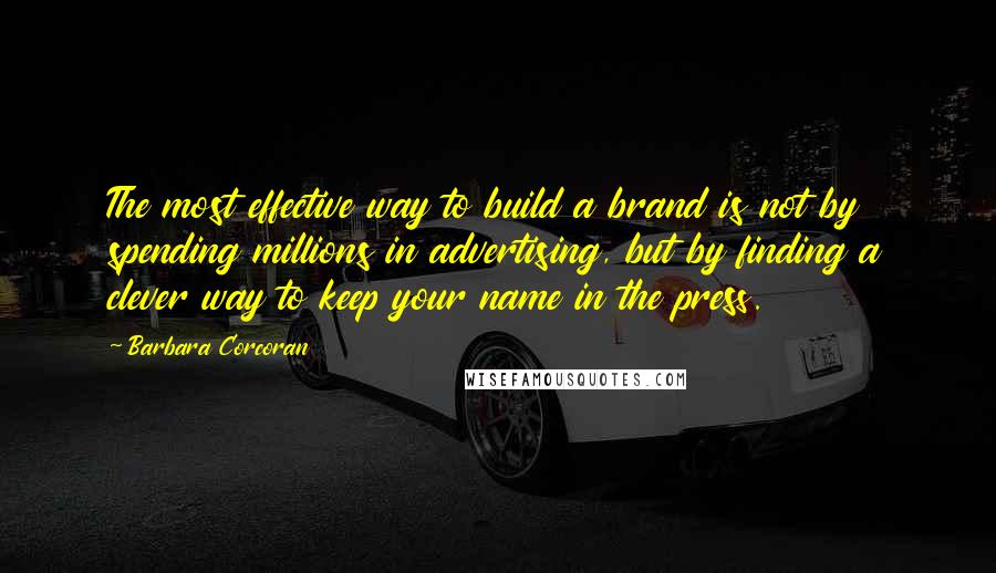 Barbara Corcoran Quotes: The most effective way to build a brand is not by spending millions in advertising, but by finding a clever way to keep your name in the press.