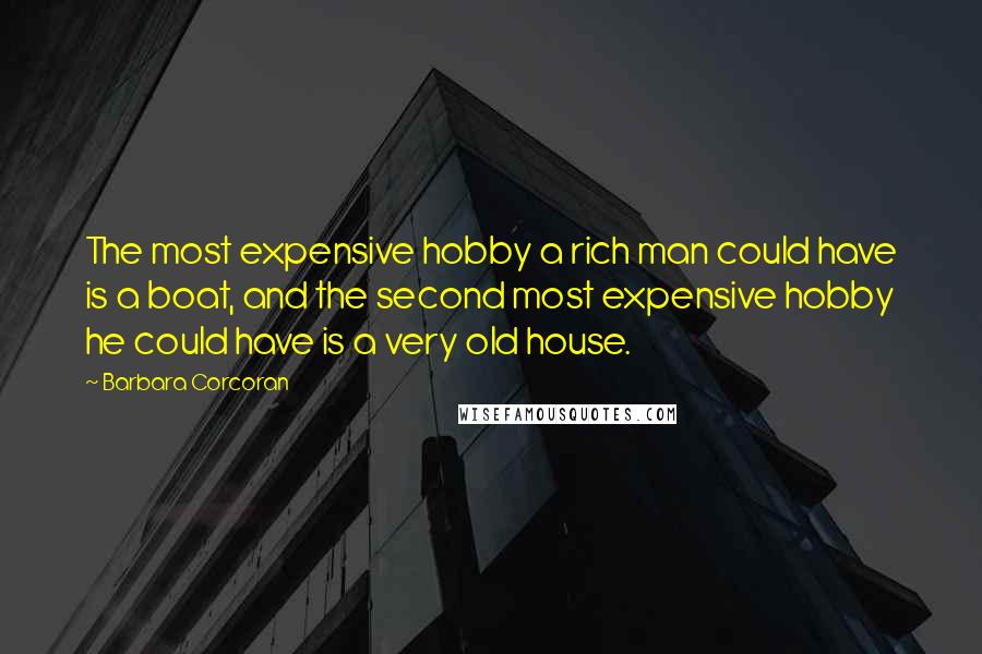 Barbara Corcoran Quotes: The most expensive hobby a rich man could have is a boat, and the second most expensive hobby he could have is a very old house.