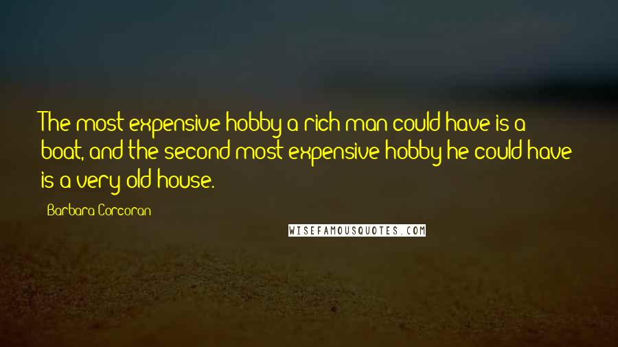 Barbara Corcoran Quotes: The most expensive hobby a rich man could have is a boat, and the second most expensive hobby he could have is a very old house.