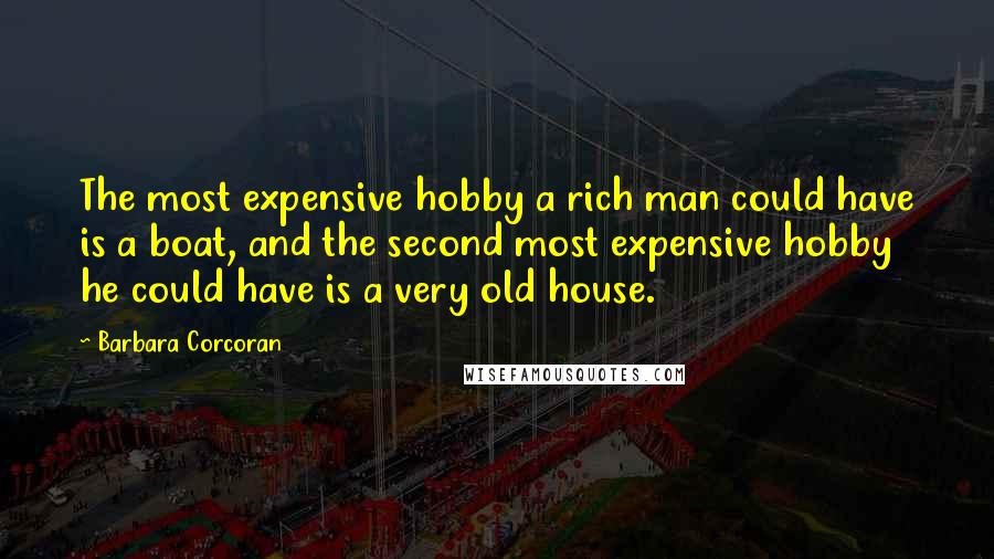 Barbara Corcoran Quotes: The most expensive hobby a rich man could have is a boat, and the second most expensive hobby he could have is a very old house.