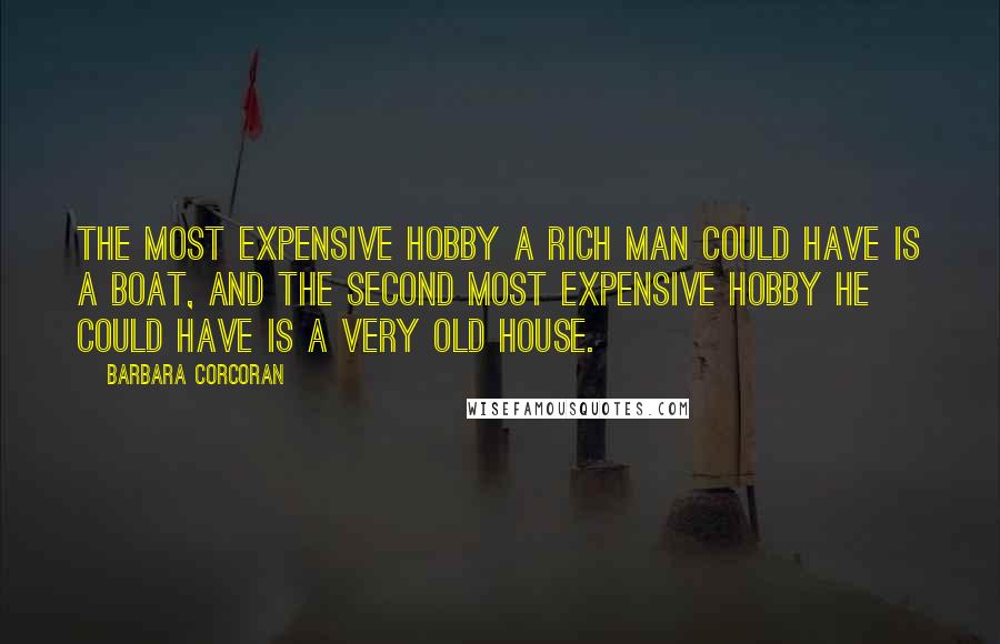 Barbara Corcoran Quotes: The most expensive hobby a rich man could have is a boat, and the second most expensive hobby he could have is a very old house.