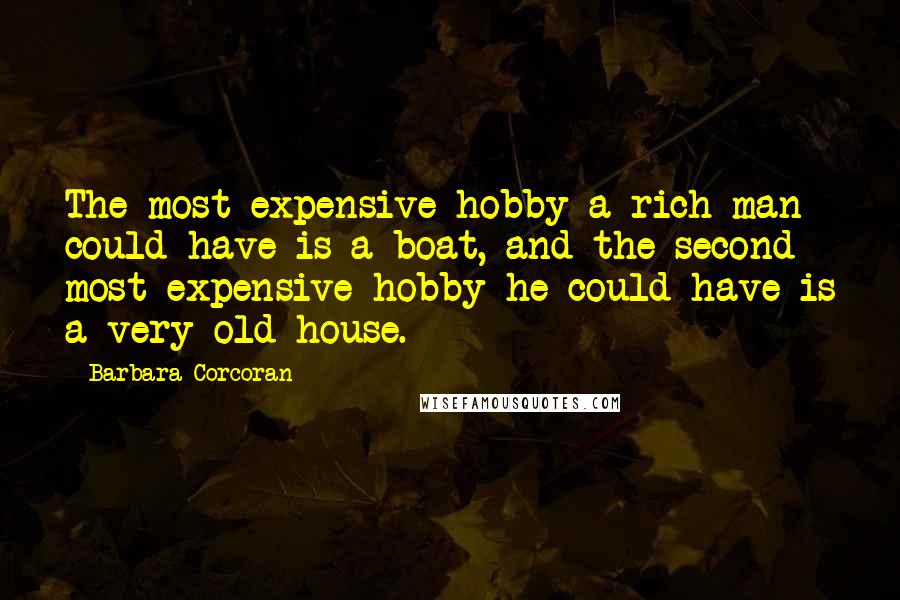 Barbara Corcoran Quotes: The most expensive hobby a rich man could have is a boat, and the second most expensive hobby he could have is a very old house.