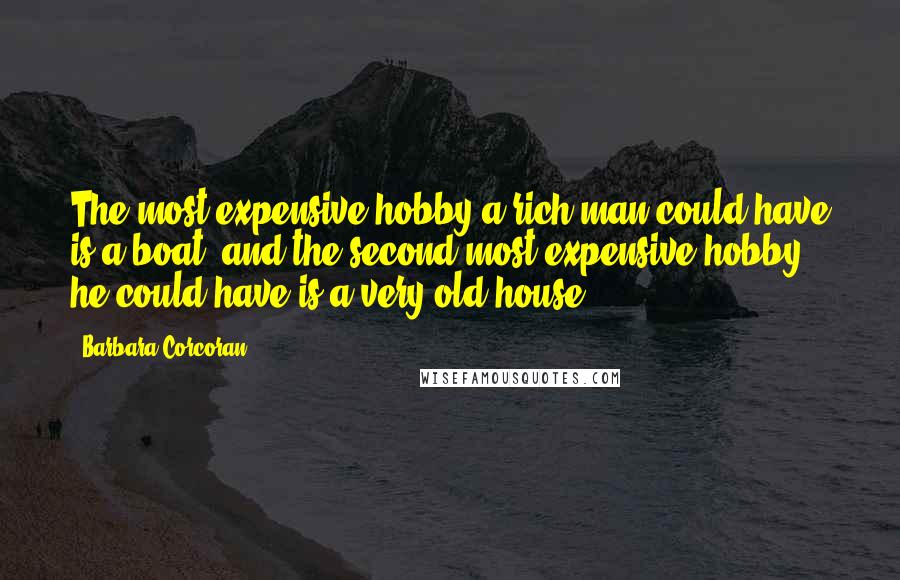 Barbara Corcoran Quotes: The most expensive hobby a rich man could have is a boat, and the second most expensive hobby he could have is a very old house.