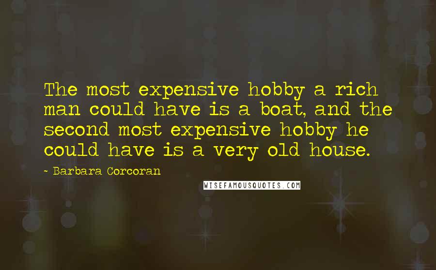 Barbara Corcoran Quotes: The most expensive hobby a rich man could have is a boat, and the second most expensive hobby he could have is a very old house.