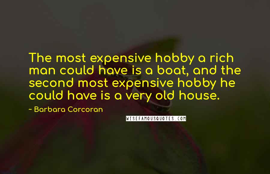 Barbara Corcoran Quotes: The most expensive hobby a rich man could have is a boat, and the second most expensive hobby he could have is a very old house.