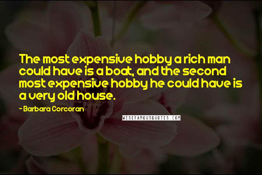 Barbara Corcoran Quotes: The most expensive hobby a rich man could have is a boat, and the second most expensive hobby he could have is a very old house.