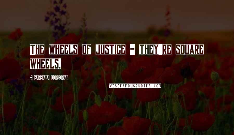 Barbara Corcoran Quotes: The wheels of justice - they're square wheels.