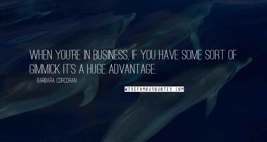 Barbara Corcoran Quotes: When you're in business, if you have some sort of gimmick it's a huge advantage.