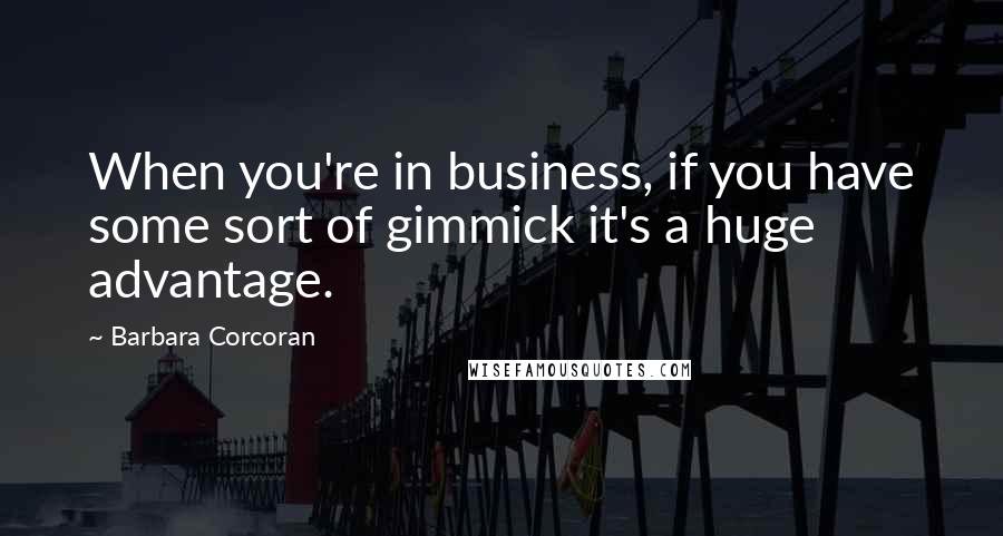 Barbara Corcoran Quotes: When you're in business, if you have some sort of gimmick it's a huge advantage.