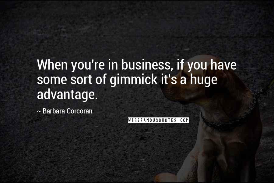 Barbara Corcoran Quotes: When you're in business, if you have some sort of gimmick it's a huge advantage.