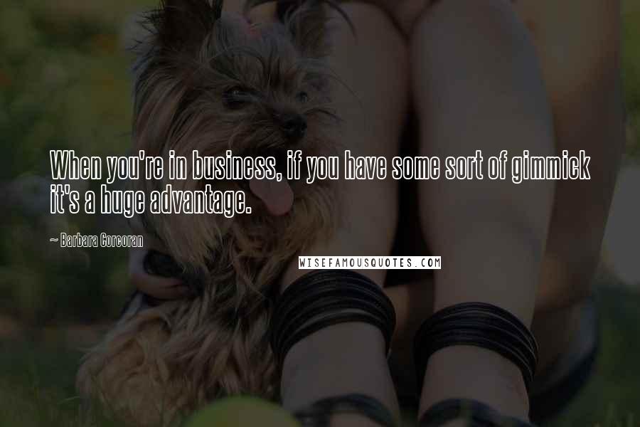 Barbara Corcoran Quotes: When you're in business, if you have some sort of gimmick it's a huge advantage.