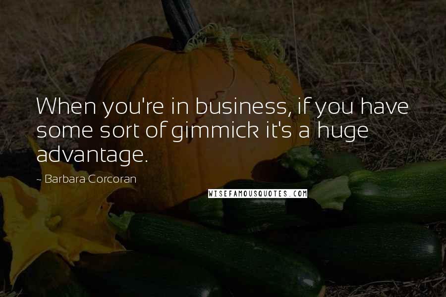 Barbara Corcoran Quotes: When you're in business, if you have some sort of gimmick it's a huge advantage.