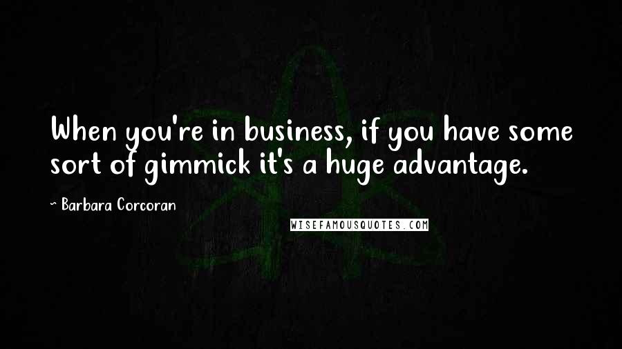 Barbara Corcoran Quotes: When you're in business, if you have some sort of gimmick it's a huge advantage.