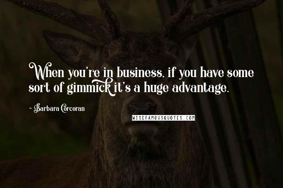 Barbara Corcoran Quotes: When you're in business, if you have some sort of gimmick it's a huge advantage.