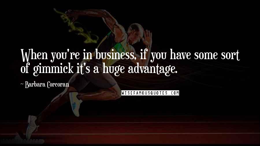 Barbara Corcoran Quotes: When you're in business, if you have some sort of gimmick it's a huge advantage.