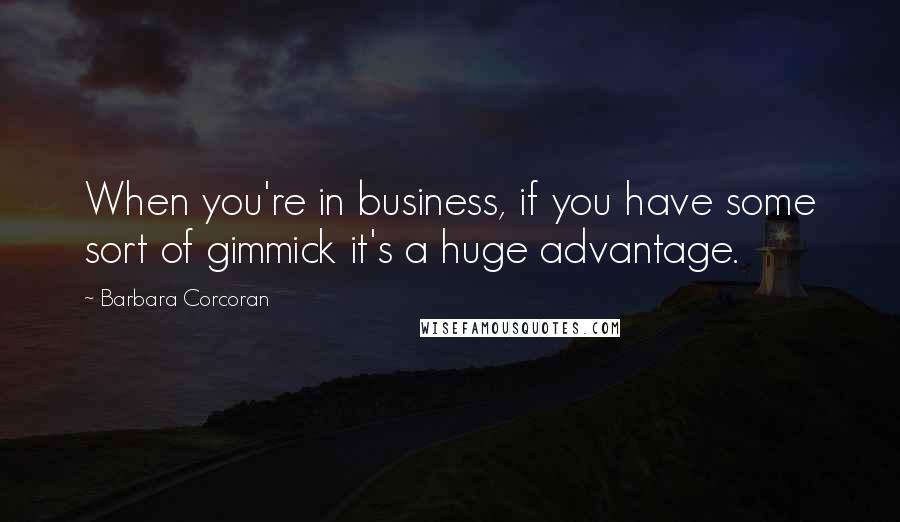 Barbara Corcoran Quotes: When you're in business, if you have some sort of gimmick it's a huge advantage.