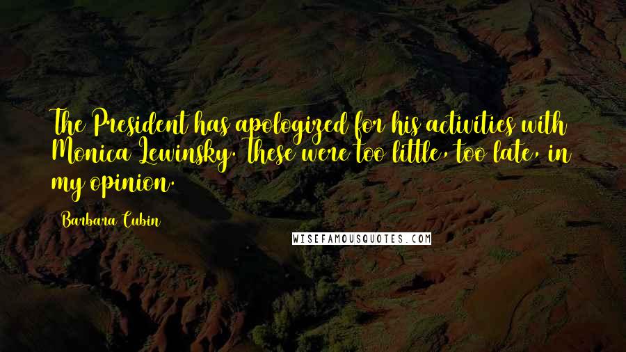 Barbara Cubin Quotes: The President has apologized for his activities with Monica Lewinsky. These were too little, too late, in my opinion.