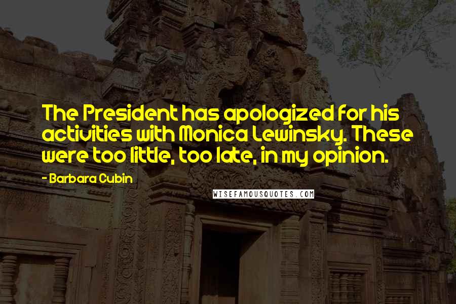 Barbara Cubin Quotes: The President has apologized for his activities with Monica Lewinsky. These were too little, too late, in my opinion.