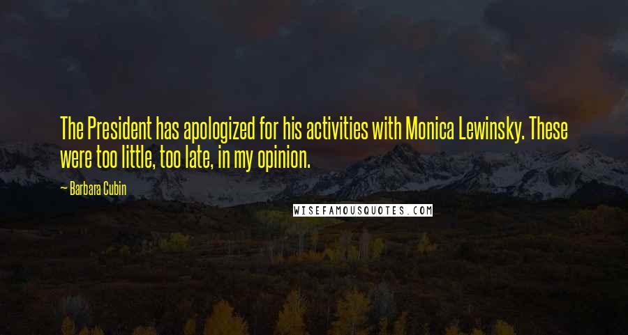 Barbara Cubin Quotes: The President has apologized for his activities with Monica Lewinsky. These were too little, too late, in my opinion.