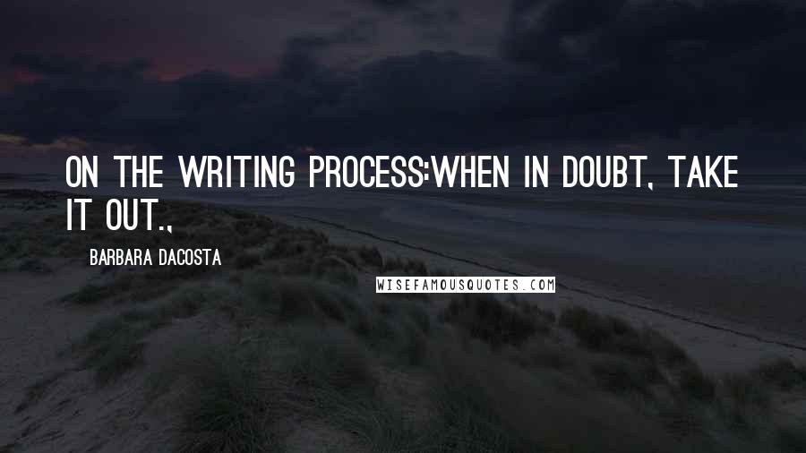 Barbara DaCosta Quotes: On the Writing Process:When in doubt, take it out.,