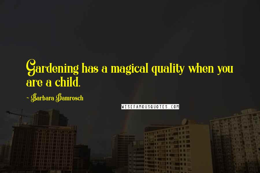 Barbara Damrosch Quotes: Gardening has a magical quality when you are a child.