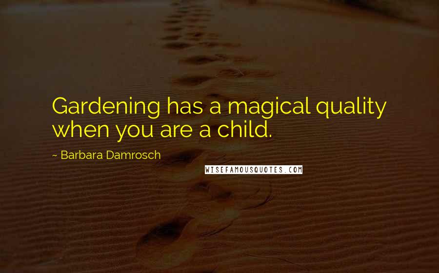 Barbara Damrosch Quotes: Gardening has a magical quality when you are a child.