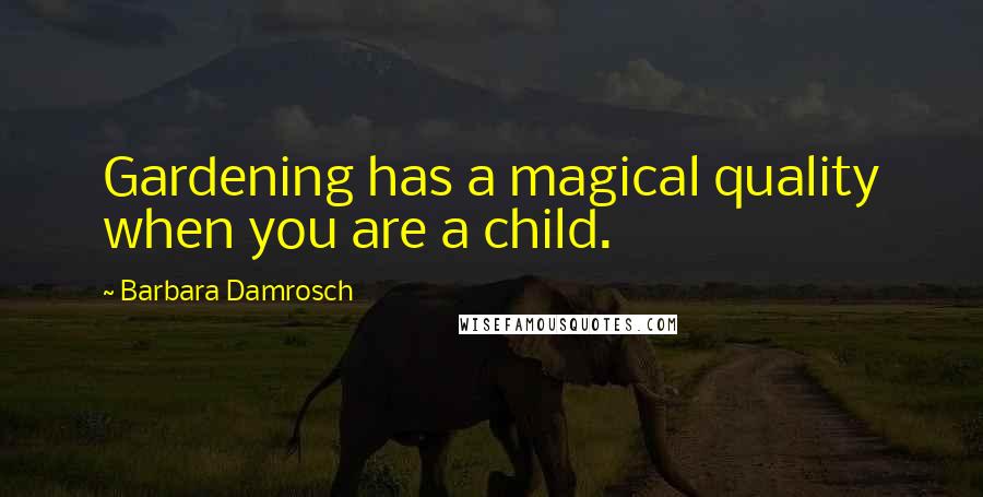 Barbara Damrosch Quotes: Gardening has a magical quality when you are a child.