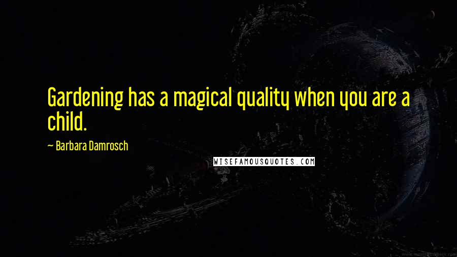 Barbara Damrosch Quotes: Gardening has a magical quality when you are a child.