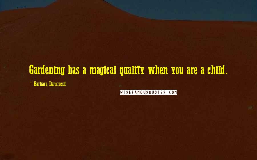 Barbara Damrosch Quotes: Gardening has a magical quality when you are a child.