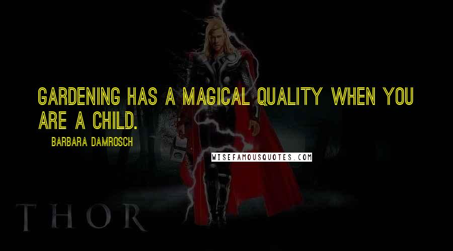 Barbara Damrosch Quotes: Gardening has a magical quality when you are a child.