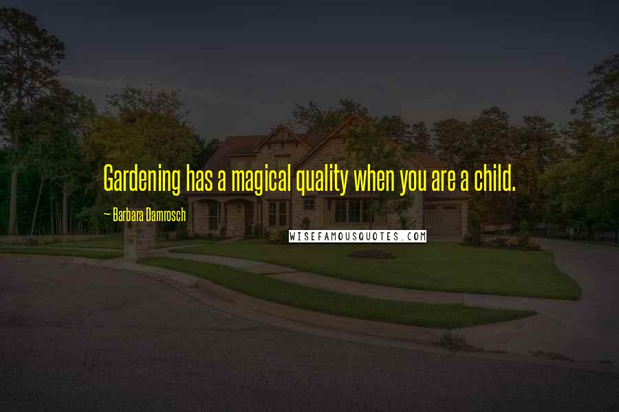 Barbara Damrosch Quotes: Gardening has a magical quality when you are a child.