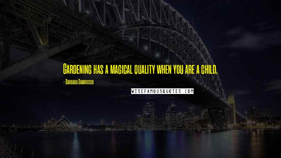 Barbara Damrosch Quotes: Gardening has a magical quality when you are a child.