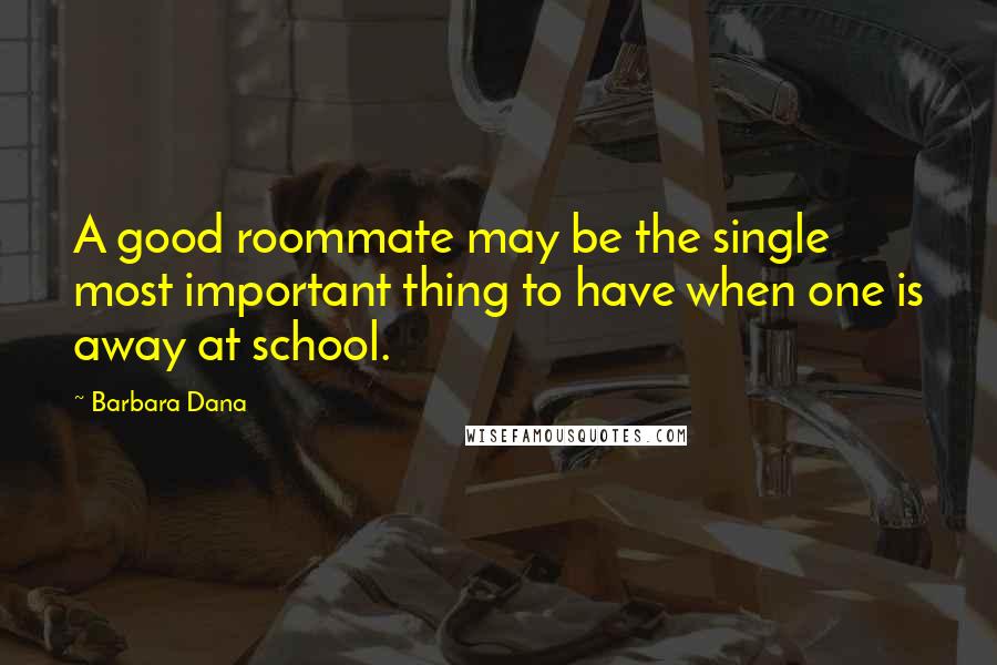 Barbara Dana Quotes: A good roommate may be the single most important thing to have when one is away at school.