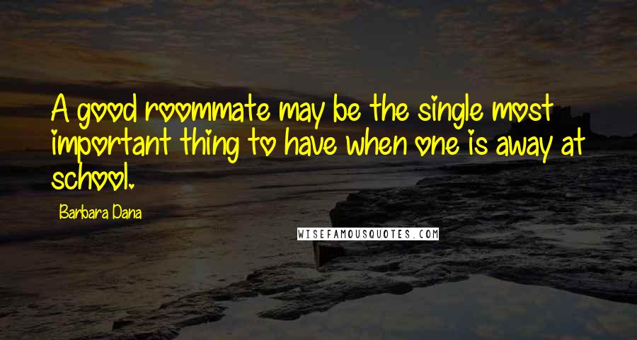 Barbara Dana Quotes: A good roommate may be the single most important thing to have when one is away at school.