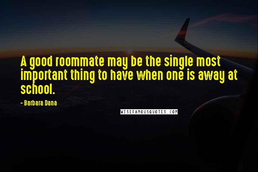 Barbara Dana Quotes: A good roommate may be the single most important thing to have when one is away at school.