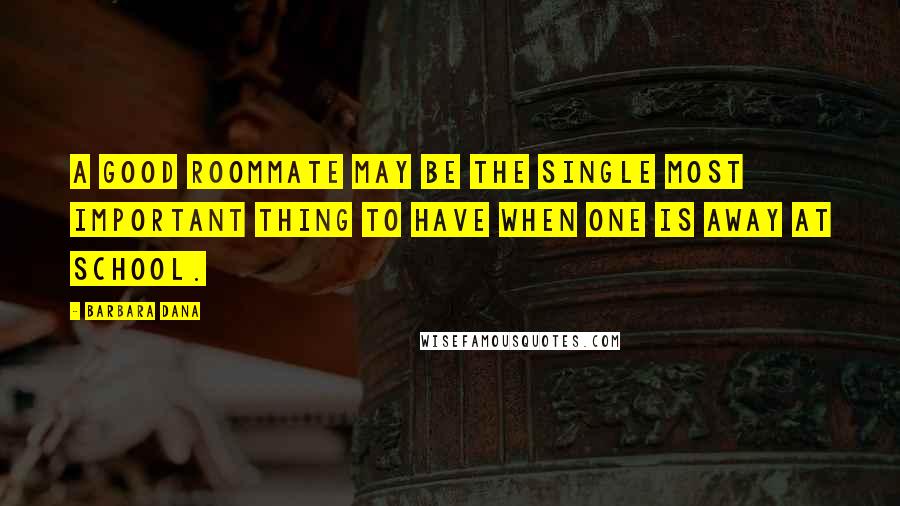 Barbara Dana Quotes: A good roommate may be the single most important thing to have when one is away at school.